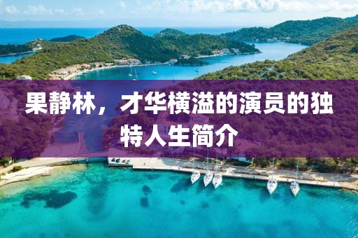 果静林，才华横溢的演员的独特人生简介
