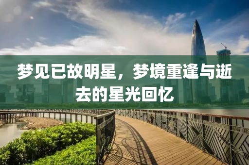 梦见已故明星，梦境重逢与逝去的星光回忆