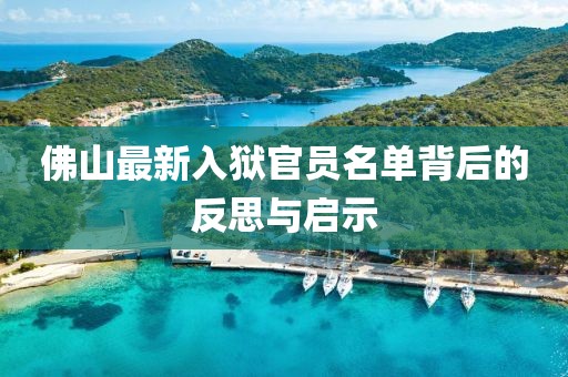 佛山最新入狱官员名单背后的反思与启示