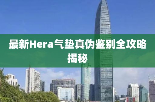 最新Hera气垫真伪鉴别全攻略揭秘