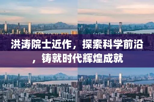 洪涛院士近作，探索科学前沿，铸就时代辉煌成就
