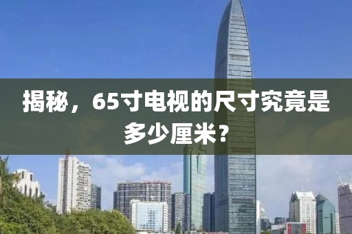 揭秘，65寸电视的尺寸究竟是多少厘米？