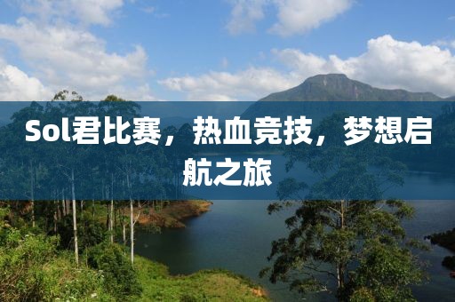 Sol君比赛，热血竞技，梦想启航之旅
