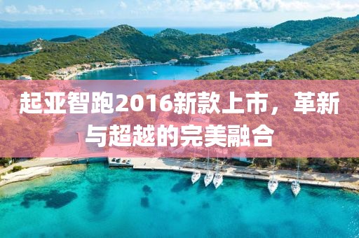 起亚智跑2016新款上市，革新与超越的完美融合