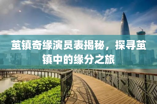 茧镇奇缘演员表揭秘，探寻茧镇中的缘分之旅