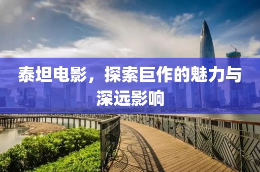 泰坦电影，探索巨作的魅力与深远影响
