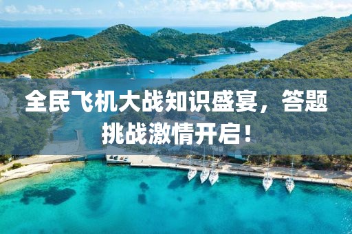 全民飞机大战知识盛宴，答题挑战激情开启！