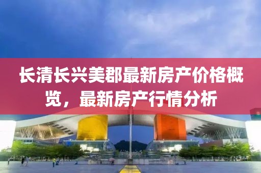 长清长兴美郡最新房产价格概览，最新房产行情分析