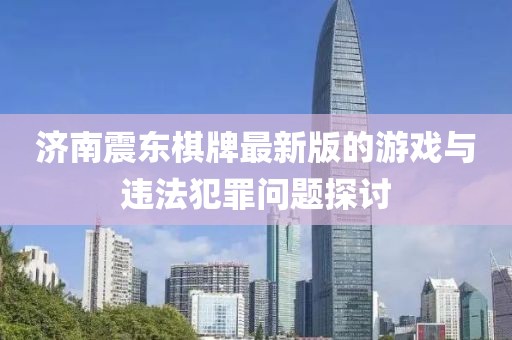 济南震东棋牌最新版的游戏与违法犯罪问题探讨