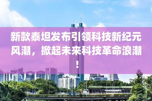 新款泰坦发布引领科技新纪元风潮，掀起未来科技革命浪潮！