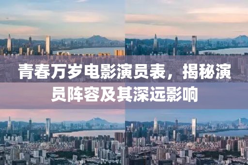 青春万岁电影演员表，揭秘演员阵容及其深远影响