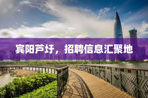 宾阳芦圩，招聘信息汇聚地