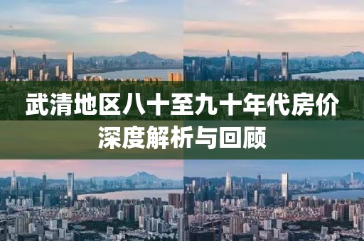 武清地区八十至九十年代房价深度解析与回顾