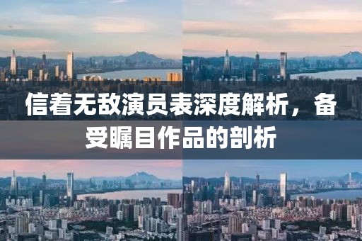 信着无敌演员表深度解析，备受瞩目作品的剖析