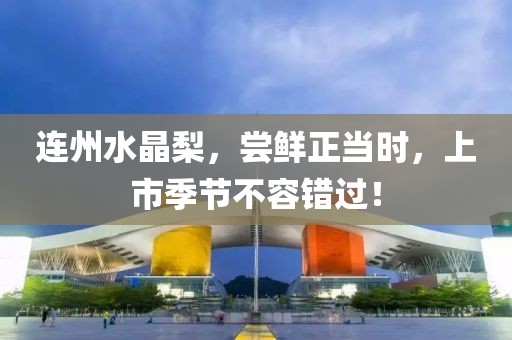 连州水晶梨，尝鲜正当时，上市季节不容错过！