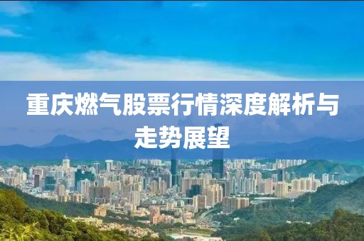 重庆燃气股票行情深度解析与走势展望