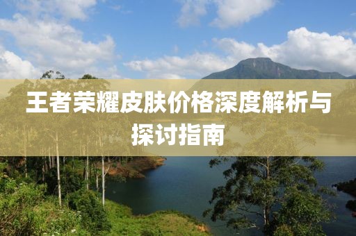 王者荣耀皮肤价格深度解析与探讨指南