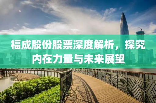 福成股份股票深度解析，探究内在力量与未来展望