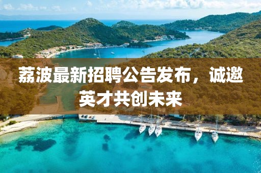 荔波最新招聘公告发布，诚邀英才共创未来