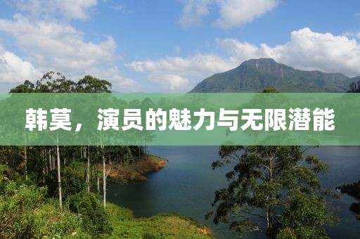 韩莫，演员的魅力与无限潜能