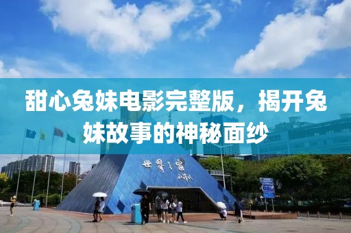 甜心兔妹电影完整版，揭开兔妹故事的神秘面纱