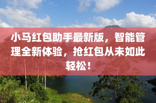 小马红包助手最新版，智能管理全新体验，抢红包从未如此轻松！
