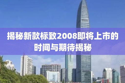 揭秘新款标致2008即将上市的时间与期待揭秘
