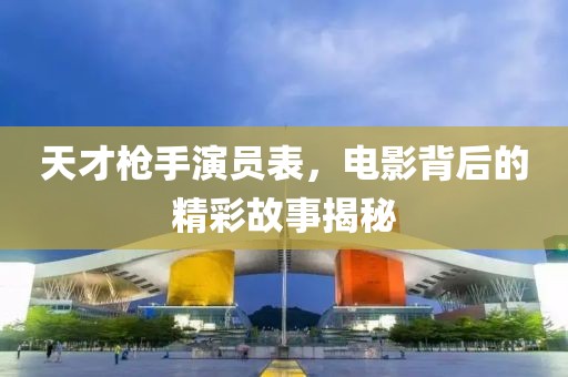天才枪手演员表，电影背后的精彩故事揭秘