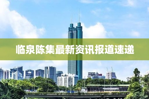 临泉陈集最新资讯报道速递