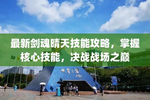 最新剑魂晴天技能攻略，掌握核心技能，决战战场之巅