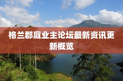格兰郡庭业主论坛最新资讯更新概览