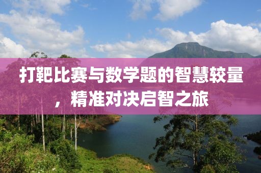 打靶比赛与数学题的智慧较量，精准对决启智之旅