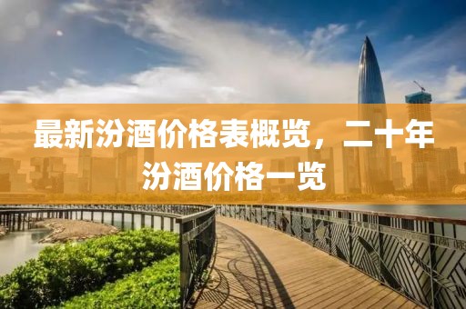 最新汾酒价格表概览，二十年汾酒价格一览