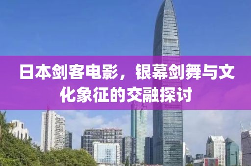日本剑客电影，银幕剑舞与文化象征的交融探讨