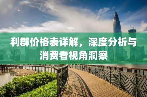 利群价格表详解，深度分析与消费者视角洞察