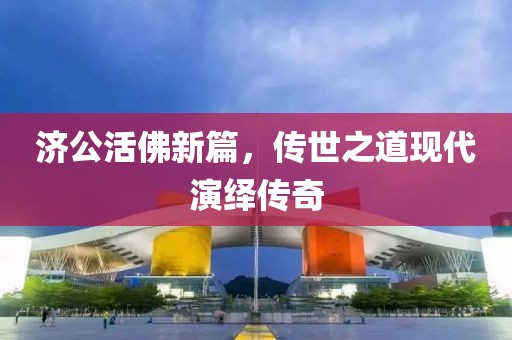 济公活佛新篇，传世之道现代演绎传奇