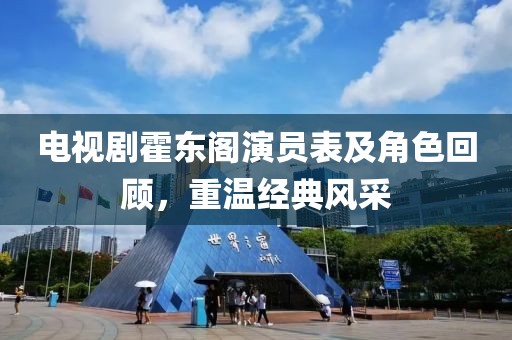 电视剧霍东阁演员表及角色回顾，重温经典风采