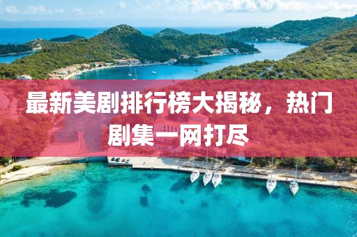 最新美剧排行榜大揭秘，热门剧集一网打尽