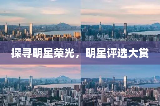 探寻明星荣光，明星评选大赏