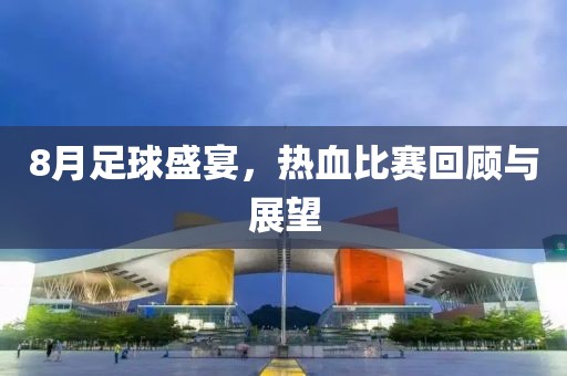 8月足球盛宴，热血比赛回顾与展望