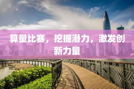 算量比赛，挖掘潜力，激发创新力量