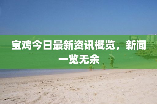 宝鸡今日最新资讯概览，新闻一览无余