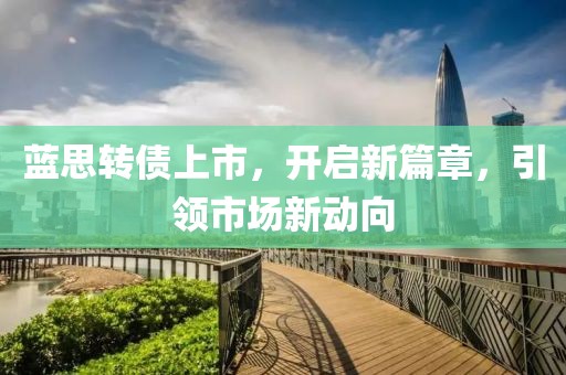 蓝思转债上市，开启新篇章，引领市场新动向