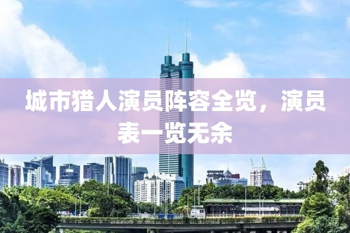城市猎人演员阵容全览，演员表一览无余