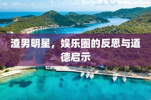 渣男明星，娱乐圈的反思与道德启示