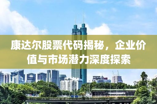 康达尔股票代码揭秘，企业价值与市场潜力深度探索