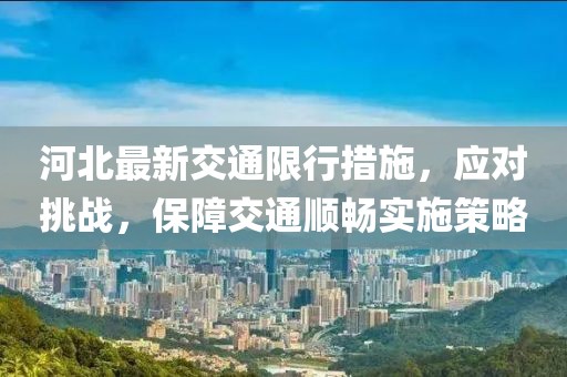 河北最新交通限行措施，应对挑战，保障交通顺畅实施策略