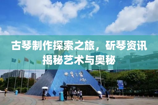 古琴制作探索之旅，斫琴资讯揭秘艺术与奥秘