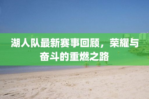 湖人队最新赛事回顾，荣耀与奋斗的重燃之路