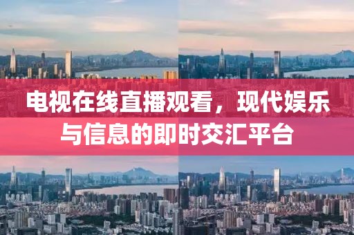 电视在线直播观看，现代娱乐与信息的即时交汇平台